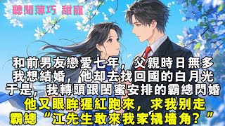 和前男友戀愛七年，父親時日無多了，我想提結婚時，他去找剛回國的白月光，於是，我轉頭跟閨蜜安排的霸總結婚。他又眼眸猩紅跑來，求我別走。我老公“江先生敢來我家撬牆角？”#霸總 #情感 #完結 #甜寵