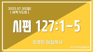 23.07.30(일)_새벽기도회(시127:1-5) | 최영민 담임목사