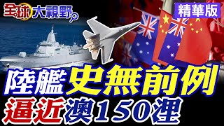 陸艦史無前例|逼近澳150浬【全球大視野】精華版 @全球大視野Global_Vision