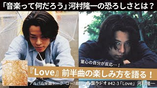 「音楽って何だろう」河村隆一の恐ろしさとは？～『Love』前半曲の楽しみ方を語る！【名盤ラジオ #42-3】