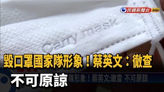 毀口罩國家隊形象！蔡英文：徹查 不可原諒－民視新聞