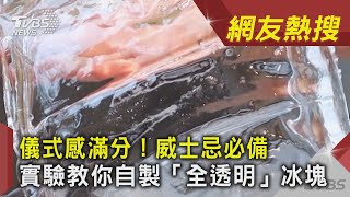 儀式感滿分！威士忌必備 實驗教你自製「全透明」冰塊｜TVBS新聞｜網友熱搜