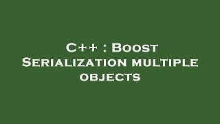 C++ : Boost Serialization multiple objects