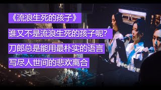 《流浪生死的孩子》谁又不是流浪生死的孩子呢？刀郎总是能用最朴实的语言，写尽人世间的悲欢离合