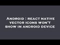 Android : react native vector icons won't show in android device