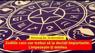 Horoscop joi, 26 decembrie. Zodiile care vor trebui să ia decizii importante. Limpezește-ți mintea