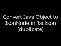Java :Convert Java Object to JsonNode in Jackson [duplicate](5solution)