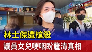 林士傑遭槍殺 議員女兒哽咽盼釐清真相