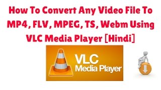 How To Convert Any Video File To MP4, FLV, MPEG, TS, Webm Using VLC Media Player [Hindi]