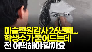 (※시청자사연) 미술학원강사 26년, 학원 운영한지 8년째... 점점 학원의 학생수가 줄어드는데 전 어떡해야 할까요?