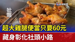 超大雞腿便當只要60元 藏身彰化社頭小路