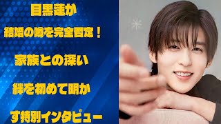 目黒蓮が結婚の噂を完全否定！家族との深い絆を初めて明かす特別インタビュー | メメの輝き