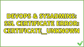 DevOps & SysAdmins: SSL Certificate Error: certificate_unknown (3 Solutions!!)
