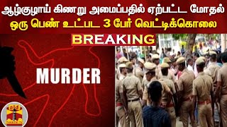 #BREAKING : ஆழ்குழாய் கிணறு அமைப்பதில் ஏற்பட்ட மோதல்... ஒரு பெண் உட்பட 3 பேர் வெட்டிக்கொலை