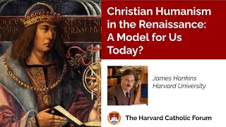Christian Humanism in the Renaissance: a Model for Us Today?           Professor James Hankins