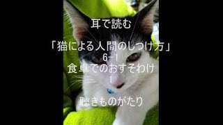 耳で読む 「猫による人間のしつけ方」6-1 食卓でのおすそわけ 1 －聴きものがたり