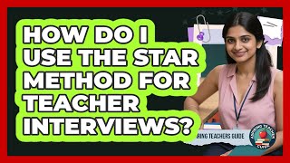 How Do I Use The STAR Method For Teacher Interviews? - Aspiring Teacher Guide