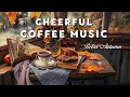 Cheerful Coffee Jazz Music 🍁 Enjoy Positve Mood with Light Morning Jazz Cafe for Upbeat Mood