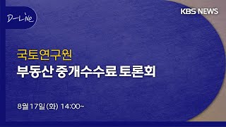 [KBS뉴스 D-Live] 국토연구원 부동산 중개수수료 토론회 /8월 17일 14:00~16:05