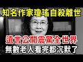 知名作家瓊瑤家中自殺離世，遺言公開，1句話震驚全世界，值得所有人深思，無數老人看完都沉默了...【中老年講堂】