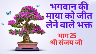 25 - श्री संजय जी | भगवान की माया को जीत लेने वाले भक्त | Part 25 | Sri Sanjay Ji