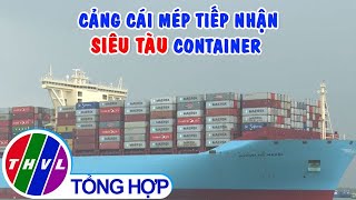 Cảng Cái Mép tiếp nhận siêu tàu container