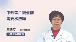 中药饮片煎煮前需要水洗吗 王瑞芹 山西省肿瘤医院