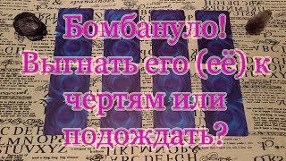 Выгнать его (её), бросить или подождать? Бомбануть или нет? Общий расклад.