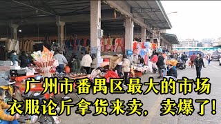 赶集趁圩广州市番禺区最大的市场，衣服论斤拿货来卖，卖爆了！#客家话 #清远 #市场 #广州