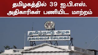 தமிழகத்தில் 39 ஐ பி எஸ்  அதிகாரிகள் பணியிட மாற்றம்.