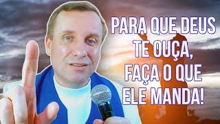 PARA QUE DEUS TE OUÇA, FAÇA O QUE ELE MANDA!