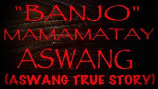 BANJO MAMAMATAY ASWANG (ASWANG TRUE STORY)