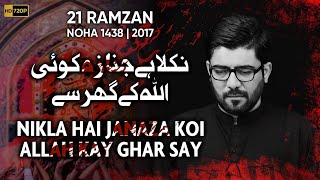 Nikla Hai Janaza Koi Allah Kay Ghar Say | Mir Hasan Mir | 21 Ramzan Noha 2017 | Mola Ali Noha