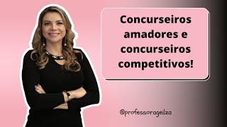 Concurseiros amadores e concurseiros competitivos | Professora Geilza Diniz