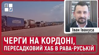 Іван Івануса: Черги на кордоні, пересадковий хаб в Рава-Руській, очищення від російської церкви