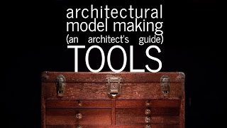Architectural Model Making - Tools - An Architect's Guide (part 3)