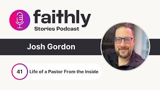 Life of a Pastor From the Inside - Joshua Gordon | Faithly Stories | Ep. 41