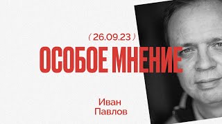 Особое мнение / Иван Павлов // 26.09.23