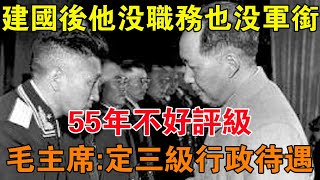 建國後他沒職務也沒軍銜，55年不好評級，毛主席：定三級行政待遇 【舊時風雲】