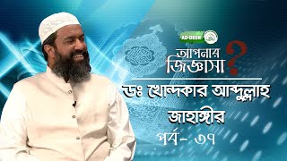 Apnar Jiggasha | আপনার জিজ্ঞাসা | Dr Khandakar Abdullah Jahangir | আব্দুল্লাহ জাহাঙ্গীর | Ep 37