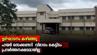 ഉദ്ഘാടനം കഴിഞ്ഞു-ഹയര്‍ സെക്കണ്ടറി  വിഭാഗം കെട്ടിടം പ്രവര്‍ത്തനക്ഷമമായില്ല