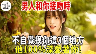 當男人和你接吻時，不自覺摸你這3個地方，他100%深愛著你 | 心靈奇旅