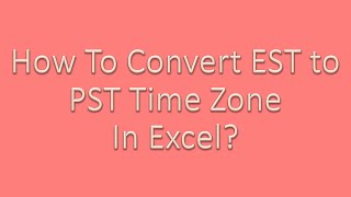 How to convert EST To PST in Excel?