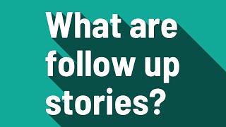 What are follow up stories?