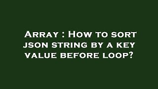 Array : How to sort json string by a key value before loop?