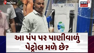 Vadodara News: આ પંપ પર પાણીવાળું પેટ્રોલ મળે છે? | Petrol | Water | Viral | News18 | N18V