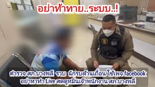 ตำรวจ สภ.บางพลี รวบ   นักรบด้านเถื่อน ใช้เพจ   facebook อย่าหาทำ Live สด ดูหมิ่นเจ้าพนักงาน