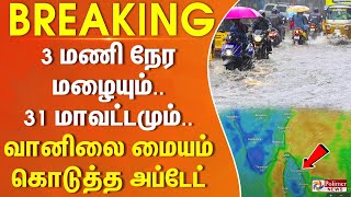 #BREAKING || 3 மணி நேர மழையும்.. 31 மாவட்டமும்.. வானிலை மையம் கொடுத்த அப்டேட்