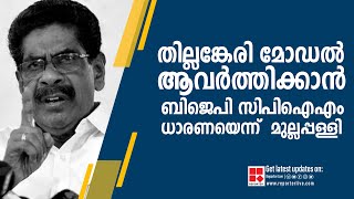 തില്ലങ്കേരി മോഡല്‍ ആവർത്തിക്കാൻ ബിജെപി-സിപിഐഎം ധാരണയെന്ന്‌  മുല്ലപ്പള്ളി | Thillankeri Model