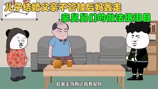 儿子结婚，老爸不管，被后妈轰出家门，舅舅们的做法很泪目